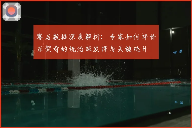 赛后数据深度解析:专家如何评价东契奇的统治级发挥与关键统计