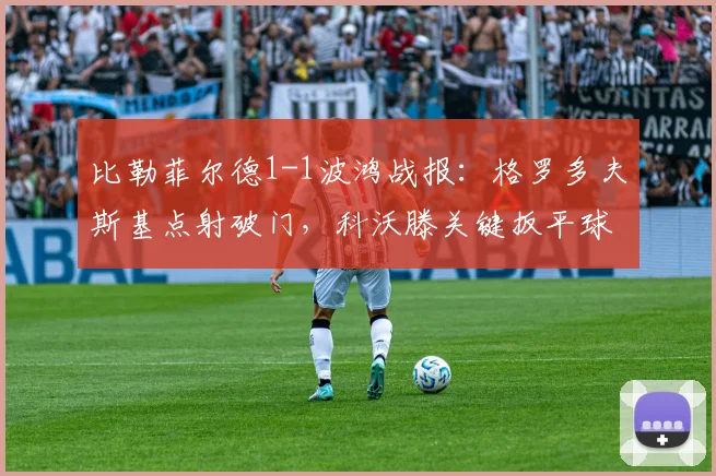 比勒菲尔德1-1波鸿战报：格罗多夫斯基点射破门，科沃滕关键扳平球全解析