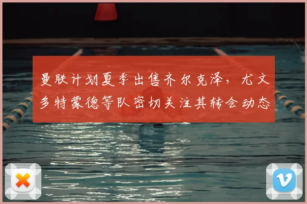 曼联计划夏季出售齐尔克泽,尤文多特蒙德等队密切关注其转会动态