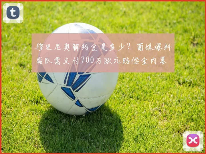 穆里尼奥解约金是多少？葡媒爆料离队需支付700万欧元赔偿金内幕
