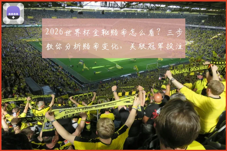 2026世界杯金靴赔率怎么看？三步教你分析赔率变化，关联冠军投注