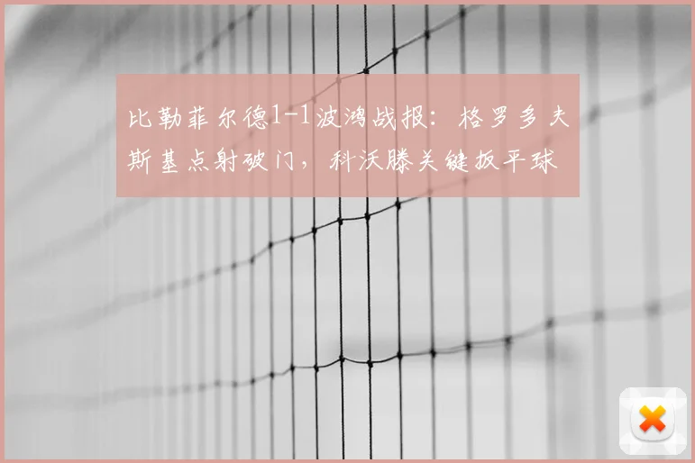 比勒菲尔德1-1波鸿战报：格罗多夫斯基点射破门，科沃滕关键扳平球全解析