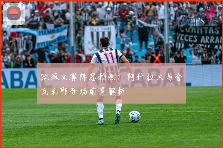 欧冠决赛阵容预测：阿什拉夫与舍瓦利耶登场前景解析