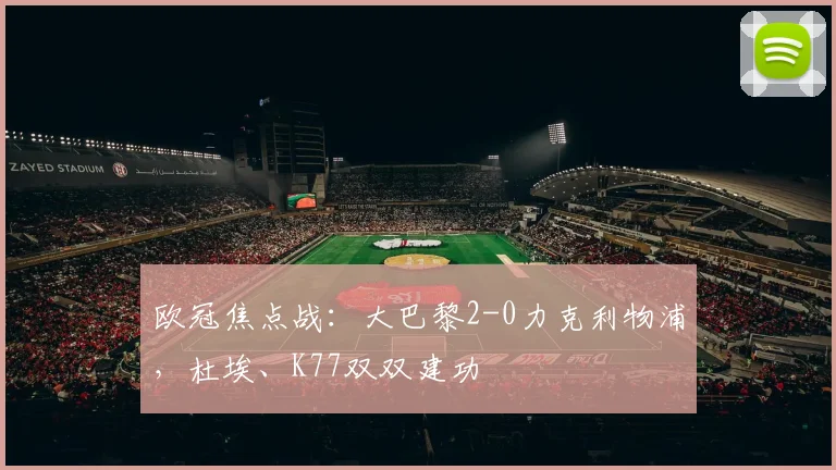 欧冠焦点战：大巴黎2-0力克利物浦，杜埃、K77双双建功