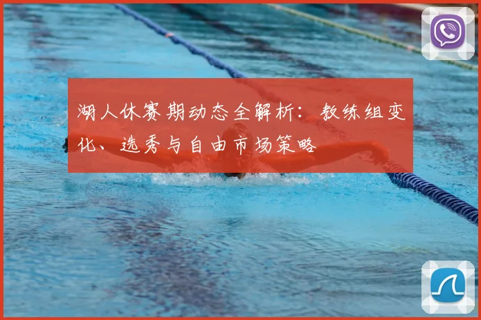 湖人休赛期动态全解析：教练组变化、选秀与自由市场策略