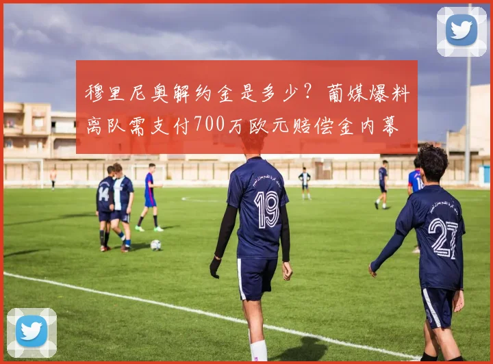 穆里尼奥解约金是多少?葡媒爆料离队需支付700万欧元赔偿金内幕